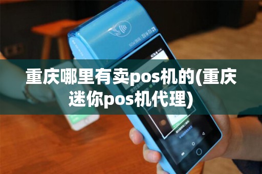 重庆哪里有卖pos机的(重庆迷你pos机代理)