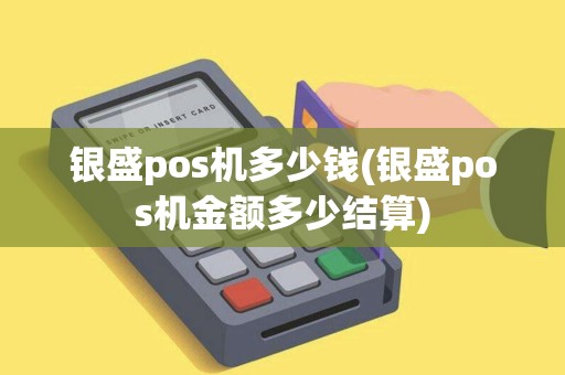 银盛pos机多少钱(银盛pos机金额多少结算)