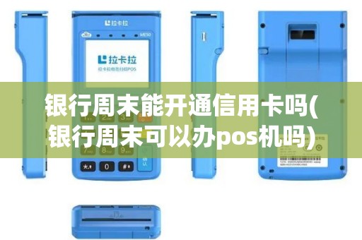 银行周末能开通信用卡吗(银行周末可以办pos机吗)