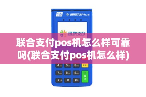 联合支付pos机怎么样可靠吗(联合支付pos机怎么样)