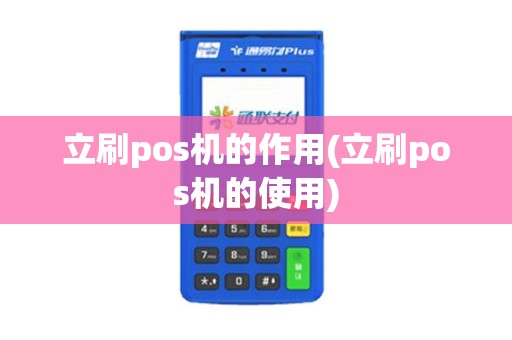 立刷pos机的作用(立刷pos机的使用)