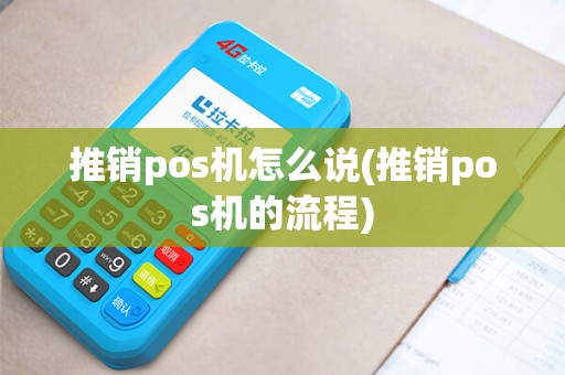 推销pos机怎么说(推销pos机的流程)