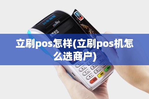 立刷pos怎样(立刷pos机怎么选商户)