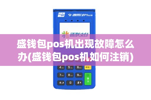 盛钱包pos机出现故障怎么办(盛钱包pos机如何注销)
