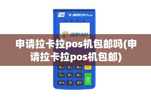 申请拉卡拉pos机包邮吗(申请拉卡拉pos机包邮)