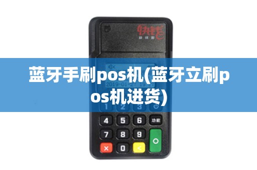 蓝牙手刷pos机(蓝牙立刷pos机进货)