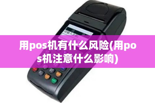 用pos机有什么风险(用pos机注意什么影响)