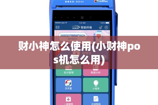 财小神怎么使用(小财神pos机怎么用)