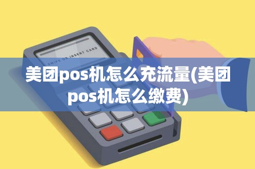 美团pos机怎么充流量(美团pos机怎么缴费)