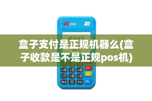 盒子支付是正规机器么(盒子收款是不是正规pos机)
