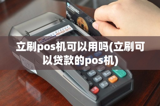 立刷pos机可以用吗(立刷可以贷款的pos机)