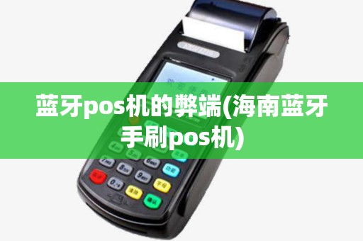 蓝牙pos机的弊端(海南蓝牙手刷pos机)