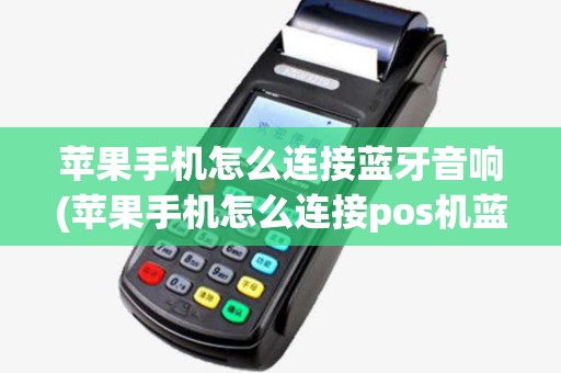 苹果手机怎么连接蓝牙音响(苹果手机怎么连接pos机蓝牙)