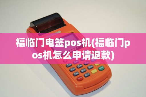 福临门电签pos机(福临门pos机怎么申请退款)