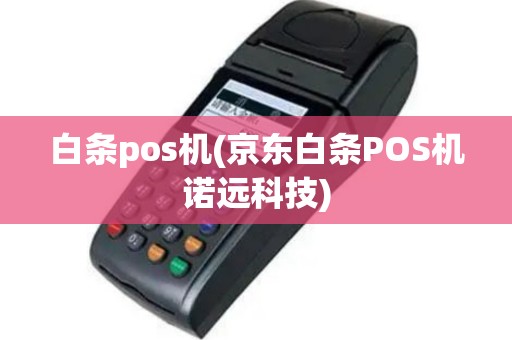 白条pos机(京东白条POS机诺远科技)