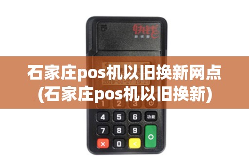 石家庄pos机以旧换新网点(石家庄pos机以旧换新)
