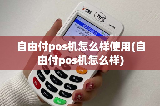 自由付pos机怎么样使用(自由付pos机怎么样)