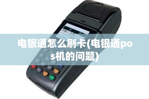 电银通怎么刷卡(电银通pos机的问题)