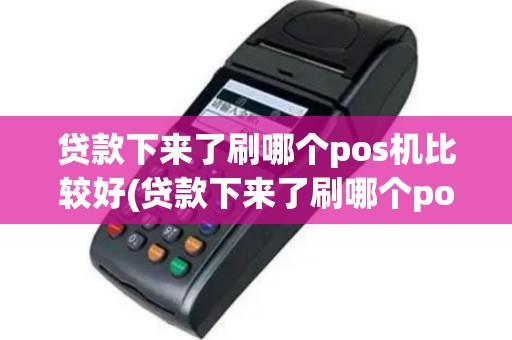 贷款下来了刷哪个pos机比较好(贷款下来了刷哪个pos机)