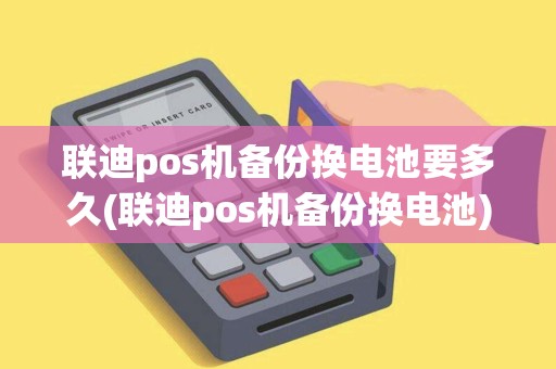 联迪pos机备份换电池要多久(联迪pos机备份换电池)