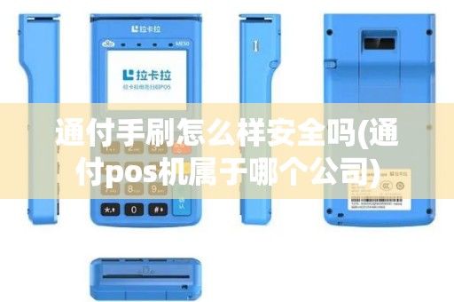 通付手刷怎么样安全吗(通付pos机属于哪个公司)