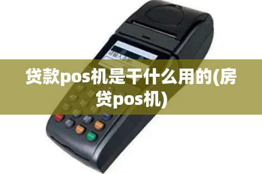 贷款pos机是干什么用的(房贷pos机)