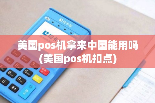 美国pos机拿来中国能用吗(美国pos机扣点)