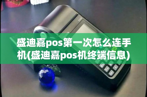 盛迪嘉pos第一次怎么连手机(盛迪嘉pos机终端信息)
