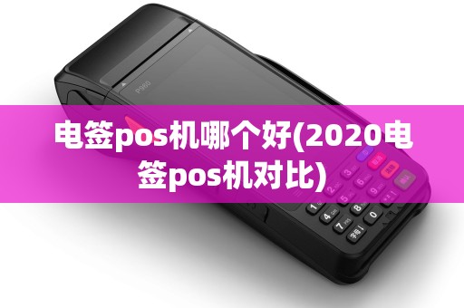 电签pos机哪个好(2020电签pos机对比)