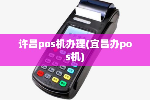 许昌pos机办理(宜昌办pos机)