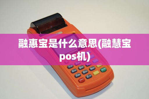融惠宝是什么意思(融慧宝pos机)