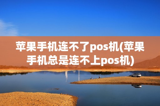 苹果手机连不了pos机(苹果手机总是连不上pos机)