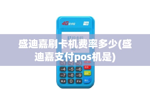 盛迪嘉刷卡机费率多少(盛迪嘉支付pos机是)