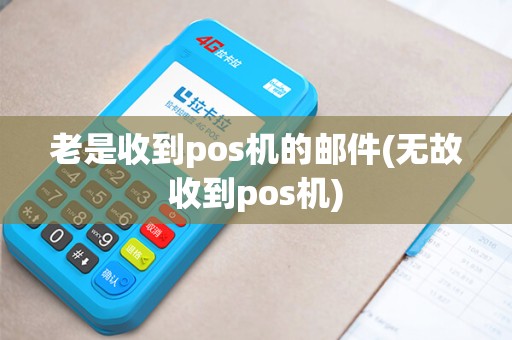 老是收到pos机的邮件(无故收到pos机)