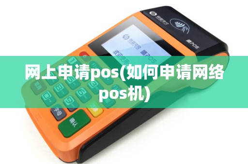 网上申请pos(如何申请网络pos机)