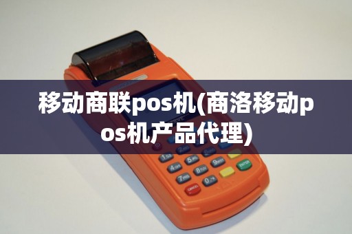 移动商联pos机(商洛移动pos机产品代理)