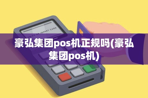 豪弘集团pos机正规吗(豪弘集团pos机)