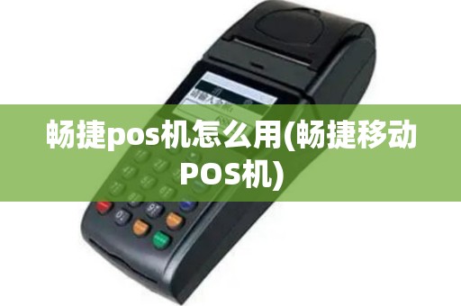 畅捷pos机怎么用(畅捷移动POS机)