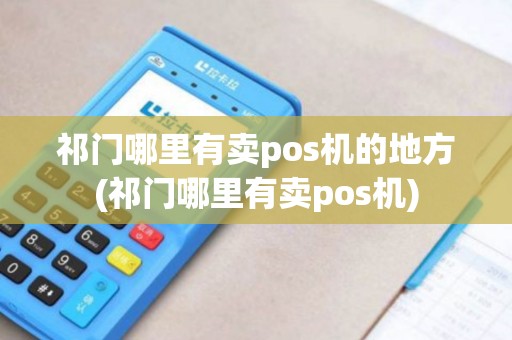 祁门哪里有卖pos机的地方(祁门哪里有卖pos机)