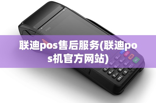 联迪pos售后服务(联迪pos机官方网站)
