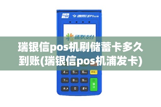 瑞银信pos机刷储蓄卡多久到账(瑞银信pos机浦发卡)