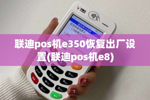 联迪pos机e350恢复出厂设置(联迪pos机e8)