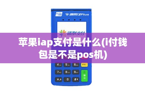 苹果iap支付是什么(i付钱包是不是pos机)