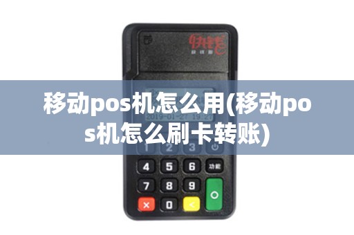 移动pos机怎么用(移动pos机怎么刷卡转账)
