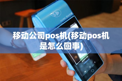 移动公司pos机(移动pos机是怎么回事)