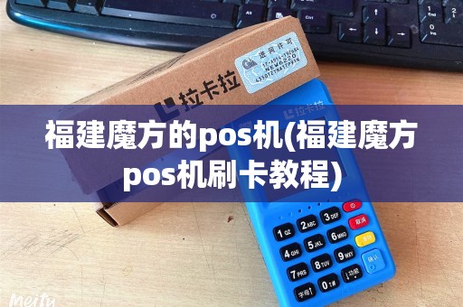福建魔方的pos机(福建魔方pos机刷卡教程)