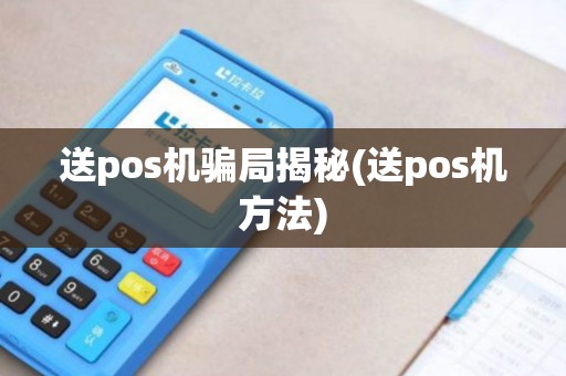 送pos机骗局揭秘(送pos机方法)