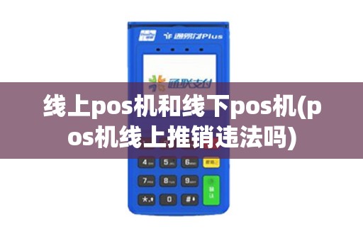 线上pos机和线下pos机(pos机线上推销违法吗)