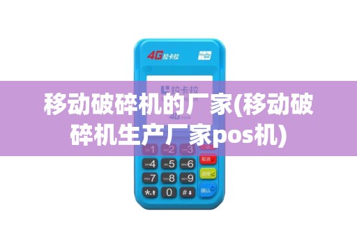 移动破碎机的厂家(移动破碎机生产厂家pos机)
