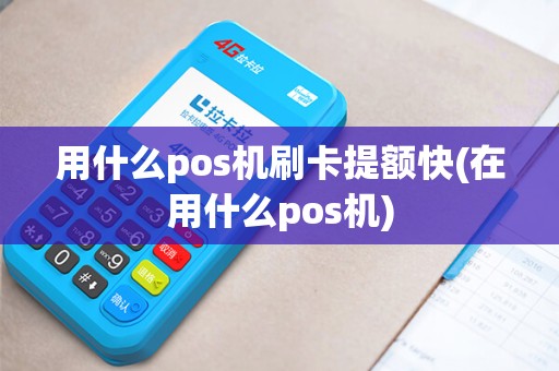 用什么pos机刷卡提额快(在用什么pos机)